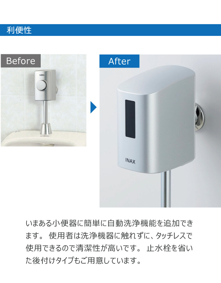 いまある小便器に簡単に自動洗浄機能を追加できます。使用者は洗浄機器に触れずに、タッチレスで使用できるので清潔性が高いです。止水栓を省いた後付けタイプもご用意しています。